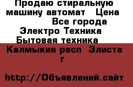 Продаю стиральную машину автомат › Цена ­ 2 500 - Все города Электро-Техника » Бытовая техника   . Калмыкия респ.,Элиста г.
